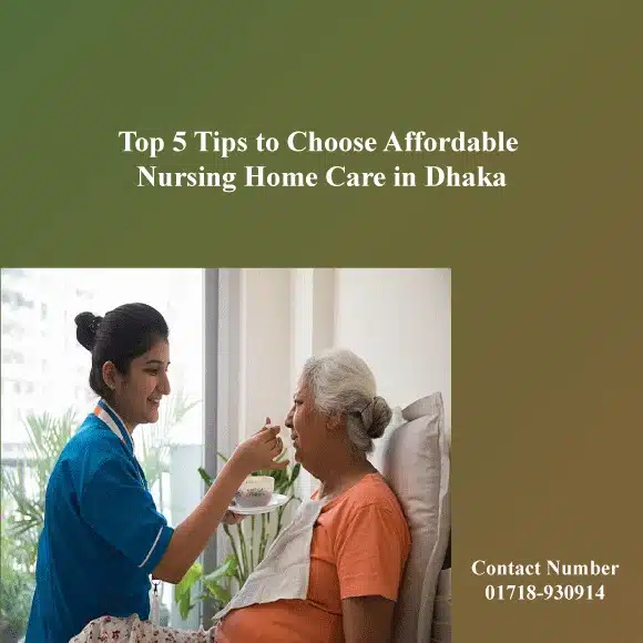 Top 5 Tips to Choose Affordable Nursing Home Care in Dhaka (BD)